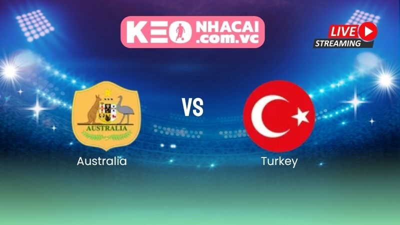 Nhận định Australia vs Turkey: Trăng sao bản lĩnh ra quân World Cup 2026